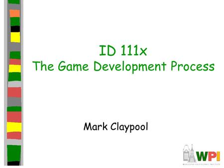 ID 111x The Game Development Process Mark Claypool.