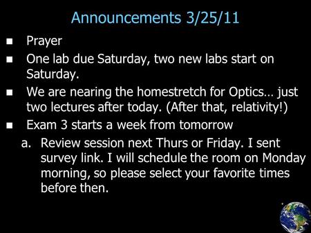 Announcements 3/25/11 Prayer One lab due Saturday, two new labs start on Saturday. We are nearing the homestretch for Optics… just two lectures after today.