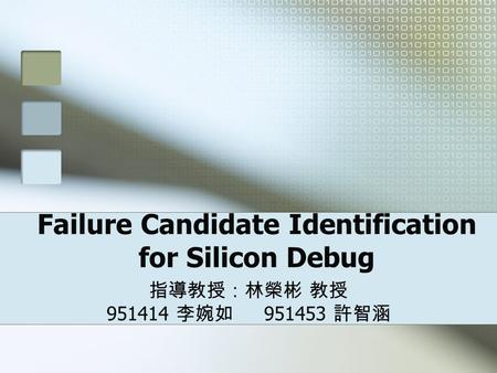 Failure Candidate Identification for Silicon Debug 指導教授：林榮彬 教授 951414 李婉如 951453 許智涵.