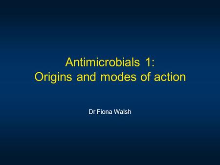 Antimicrobials 1: Origins and modes of action Dr Fiona Walsh.