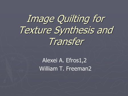 Image Quilting for Texture Synthesis and Transfer Alexei A. Efros1,2 William T. Freeman2.