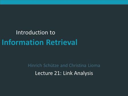 Introduction to Information Retrieval Introduction to Information Retrieval Hinrich Schütze and Christina Lioma Lecture 21: Link Analysis.