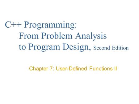C++ Programming: From Problem Analysis to Program Design, Second Edition Chapter 7: User-Defined Functions II.