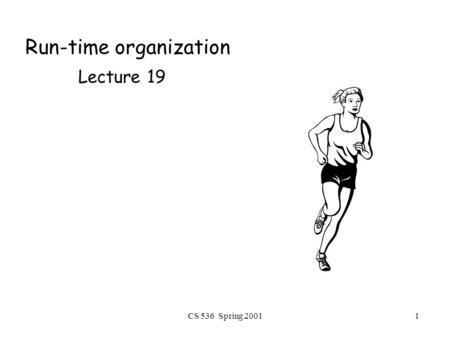CS 536 Spring 20011 Run-time organization Lecture 19.