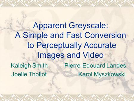 Apparent Greyscale: A Simple and Fast Conversion to Perceptually Accurate Images and Video Kaleigh SmithPierre-Edouard Landes Joelle Thollot Karol Myszkowski.