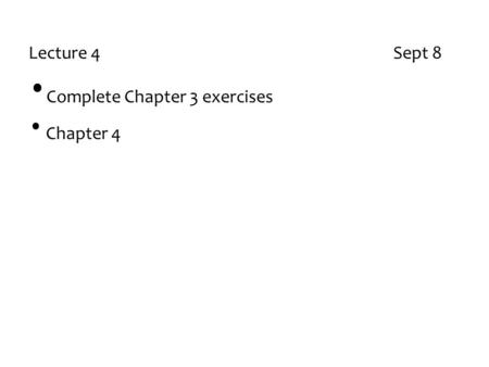 Lecture 4 Sept 8 Complete Chapter 3 exercises Chapter 4.