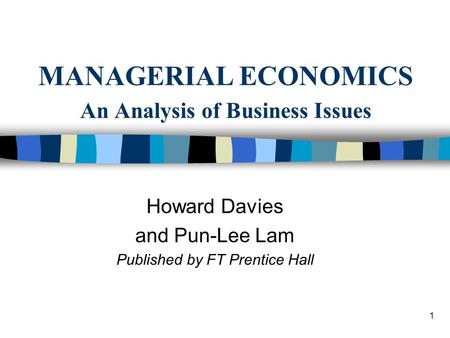 1 MANAGERIAL ECONOMICS An Analysis of Business Issues Howard Davies and Pun-Lee Lam Published by FT Prentice Hall.