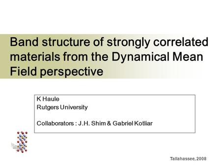 Tallahassee, 2008 Band structure of strongly correlated materials from the Dynamical Mean Field perspective K Haule Rutgers University Collaborators :