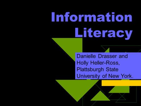 Information Literacy Danielle Drasser and Holly Heller-Ross, Plattsburgh State University of New York.