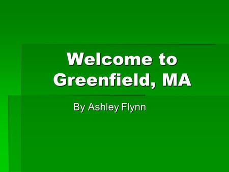 Welcome to Greenfield, MA By Ashley Flynn. Greenfield, MA HISTORY  Home of the Worlds largest Tap and Die Industry  The Historic Mohawk Trail Starts.
