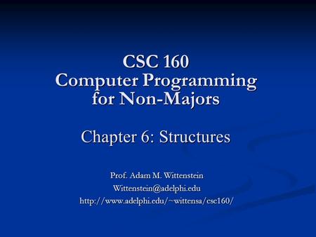 CSC 160 Computer Programming for Non-Majors Chapter 6: Structures Prof. Adam M. Wittenstein