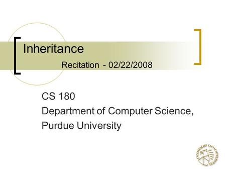 Inheritance Recitation - 02/22/2008 CS 180 Department of Computer Science, Purdue University.