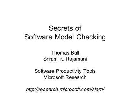 Secrets of Software Model Checking Thomas Ball Sriram K. Rajamani Software Productivity Tools Microsoft Research