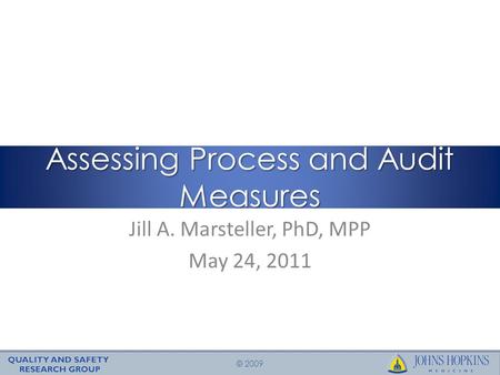 © 2009 Jill A. Marsteller, PhD, MPP May 24, 2011 Assessing Process and Audit Measures.