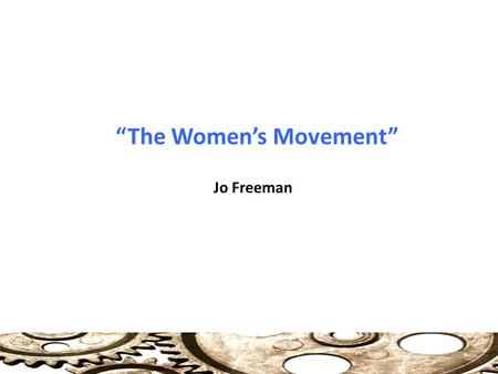 “The Women’s Movement” Jo Freeman. History of Women’s Movement 1970: Most scholars dismissed the Complaints Women Ferris (1971), for example, suggested.