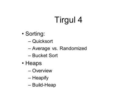 Tirgul 4 Sorting: – Quicksort – Average vs. Randomized – Bucket Sort Heaps – Overview – Heapify – Build-Heap.