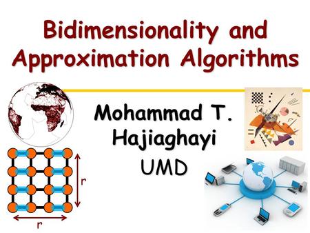 Bidimensionality and Approximation Algorithms Mohammad T. Hajiaghayi UMD r r.