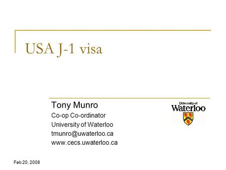 Feb 20, 2008 USA J-1 visa Tony Munro Co-op Co-ordinator University of Waterloo