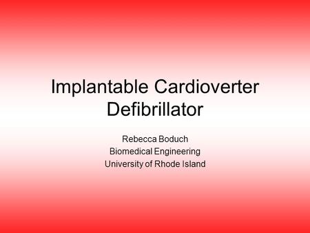 Implantable Cardioverter Defibrillator Rebecca Boduch Biomedical Engineering University of Rhode Island.