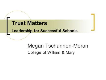 Trust Matters Leadership for Successful Schools Megan Tschannen-Moran College of William & Mary.