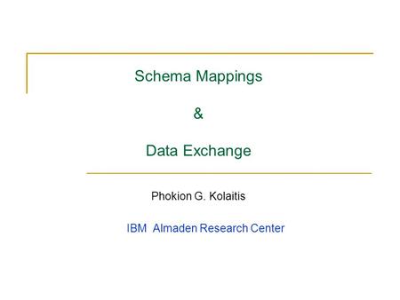 Schema Mappings & Data Exchange Phokion G. Kolaitis IBM Almaden Research Center.