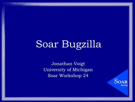 1 Soar Bugzilla Jonathan Voigt University of Michigan Soar Workshop 24.