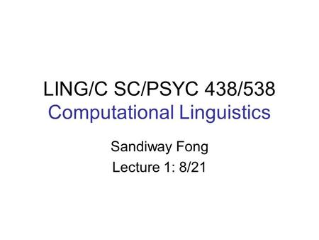 LING/C SC/PSYC 438/538 Computational Linguistics Sandiway Fong Lecture 1: 8/21.