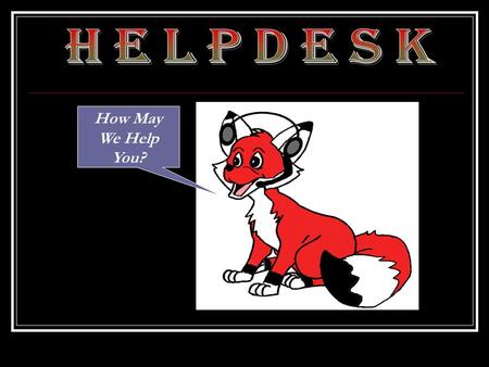 How May We Help You?. About the Helpdesk We are located in Donnelly Hall right off the Atrium Open from 7:30am – 7:00pm Mon. – Thurs. 7:30am – 5:00pm.