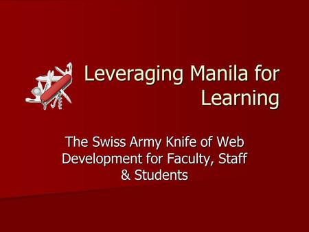 Leveraging Manila for Learning The Swiss Army Knife of Web Development for Faculty, Staff & Students.