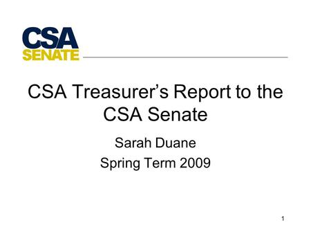 1 CSA Treasurer’s Report to the CSA Senate Sarah Duane Spring Term 2009.