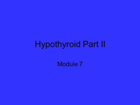 Hypothyroid Part II Module 7. Main Causes: Primary (direct and 95% of cases) Destruction of thyroid tissue –Radioactive Iodine –Hashimoto’s –Surgical.