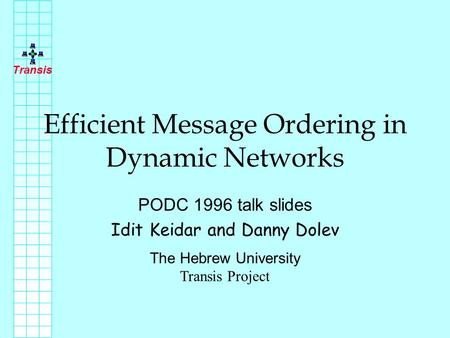 Transis Efficient Message Ordering in Dynamic Networks PODC 1996 talk slides Idit Keidar and Danny Dolev The Hebrew University Transis Project.