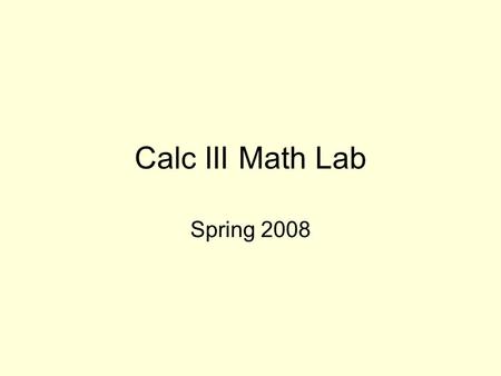 Calc III Math Lab Spring 2008. Introduction Teaching Assistant names Policies –Online: