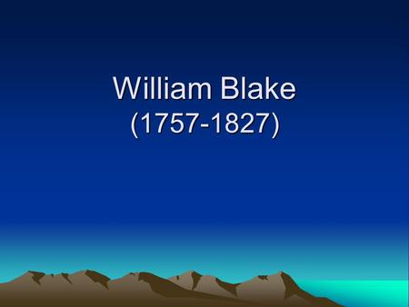 William Blake (1757-1827). Features of his poems 1.use of simple language 2. serious, somber themes 3. lyrical beauty 4. symbolism 5. mysticism To see.