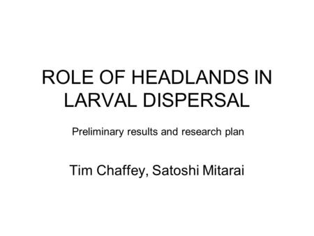 ROLE OF HEADLANDS IN LARVAL DISPERSAL Tim Chaffey, Satoshi Mitarai Preliminary results and research plan.