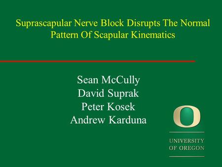 Suprascapular Nerve Block Disrupts The Normal Pattern Of Scapular Kinematics Sean McCully David Suprak Peter Kosek Andrew Karduna.