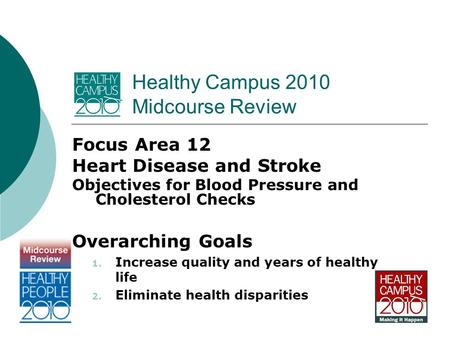 Healthy Campus 2010 Midcourse Review Focus Area 12 Heart Disease and Stroke Objectives for Blood Pressure and Cholesterol Checks Overarching Goals 1. Increase.