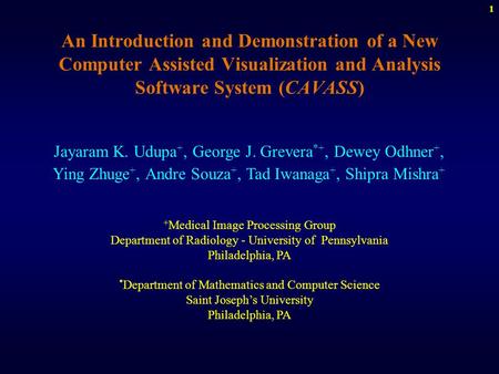 1 An Introduction and Demonstration of a New Computer Assisted Visualization and Analysis Software System (CAVASS) Jayaram K. Udupa +, George J. Grevera.