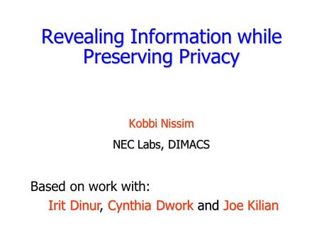 Revealing Information while Preserving Privacy Kobbi Nissim NEC Labs, DIMACS Based on work with: Irit DinurCynthia Dwork and Joe Kilian Irit Dinur, Cynthia.