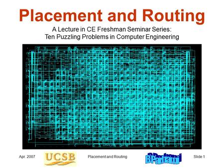 Apr. 2007Placement and RoutingSlide 1 Placement and Routing A Lecture in CE Freshman Seminar Series: Ten Puzzling Problems in Computer Engineering.