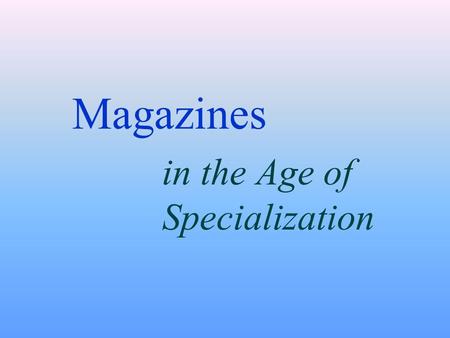 Magazines in the Age of Specialization. 17th-18th century magazines zIn Europe, magazines served as channels for political commentary and persuasion yDefoe’s.