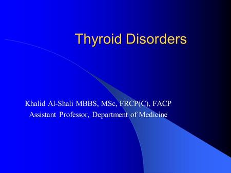 Thyroid Disorders Khalid Al-Shali MBBS, MSc, FRCP(C), FACP