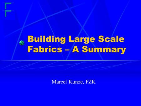 Building Large Scale Fabrics – A Summary Marcel Kunze, FZK.