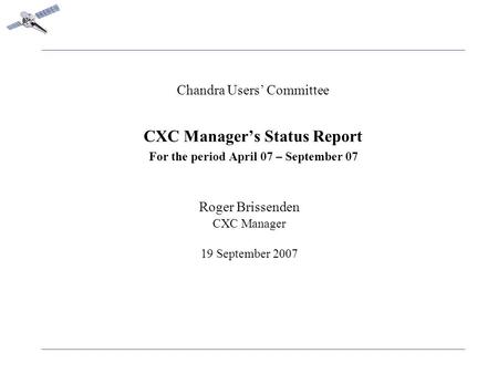 Chandra Users’ Committee CXC Manager’s Status Report For the period April 07 – September 07 Roger Brissenden CXC Manager 19 September 2007.