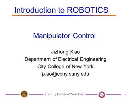 The City College of New York 1 Jizhong Xiao Department of Electrical Engineering City College of New York Manipulator Control Introduction.