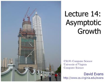 David Evans  CS150: Computer Science University of Virginia Computer Science Lecture 14: Asymptotic Growth.