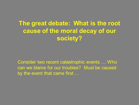 The great debate: What is the root cause of the moral decay of our society? Consider two recent catastrophic events … Who can we blame for our troubles?