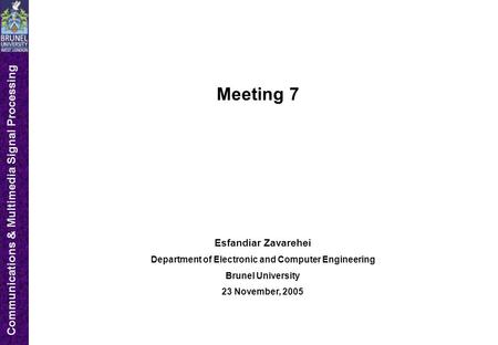 Communications & Multimedia Signal Processing Meeting 7 Esfandiar Zavarehei Department of Electronic and Computer Engineering Brunel University 23 November,