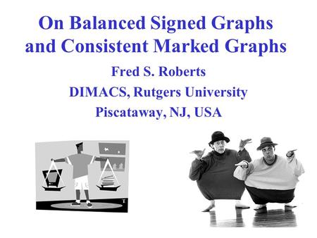 On Balanced Signed Graphs and Consistent Marked Graphs Fred S. Roberts DIMACS, Rutgers University Piscataway, NJ, USA.