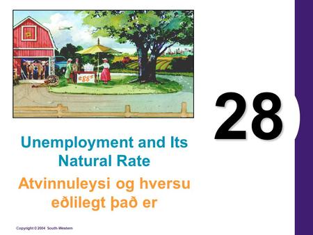 Copyright © 2004 South-Western 28 Unemployment and Its Natural Rate Atvinnuleysi og hversu eðlilegt það er.